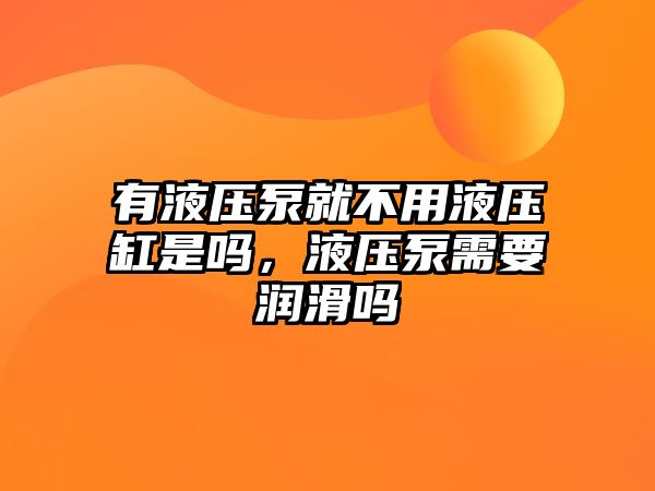 有液壓泵就不用液壓缸是嗎，液壓泵需要潤滑嗎