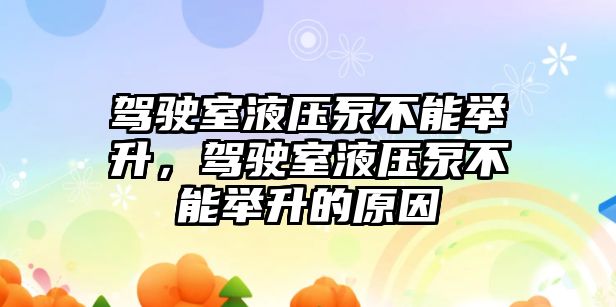 駕駛室液壓泵不能舉升，駕駛室液壓泵不能舉升的原因