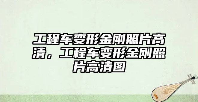 工程車變形金剛照片高清，工程車變形金剛照片高清圖