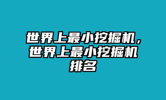 世界上最小挖掘機(jī)，世界上最小挖掘機(jī)排名