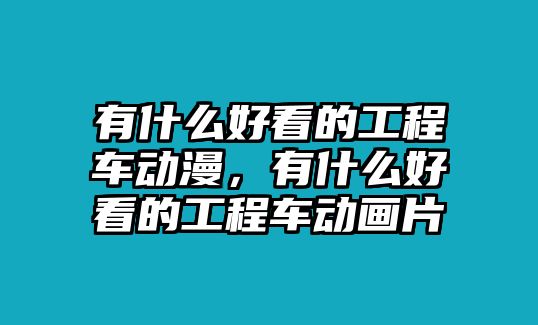 有什么好看的工程車動漫，有什么好看的工程車動畫片