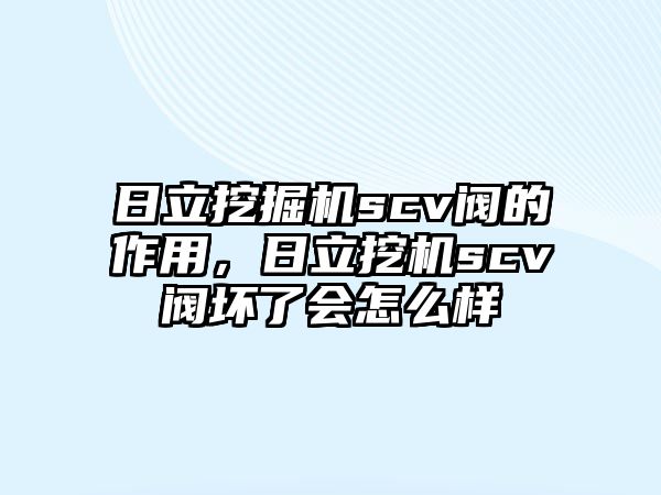 日立挖掘機scv閥的作用，日立挖機scv閥壞了會怎么樣