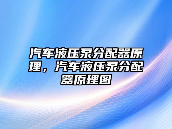 汽車液壓泵分配器原理，汽車液壓泵分配器原理圖