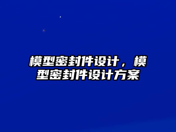 模型密封件設(shè)計(jì)，模型密封件設(shè)計(jì)方案