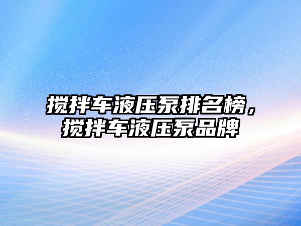 攪拌車液壓泵排名榜，攪拌車液壓泵品牌