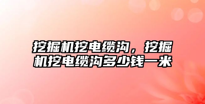 挖掘機(jī)挖電纜溝，挖掘機(jī)挖電纜溝多少錢一米