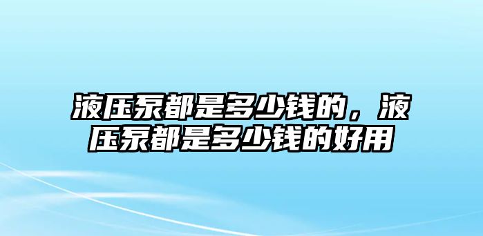 液壓泵都是多少錢的，液壓泵都是多少錢的好用