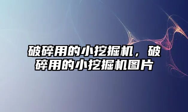 破碎用的小挖掘機，破碎用的小挖掘機圖片