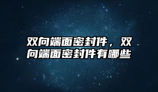 雙向端面密封件，雙向端面密封件有哪些