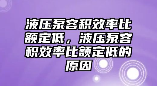 液壓泵容積效率比額定低，液壓泵容積效率比額定低的原因