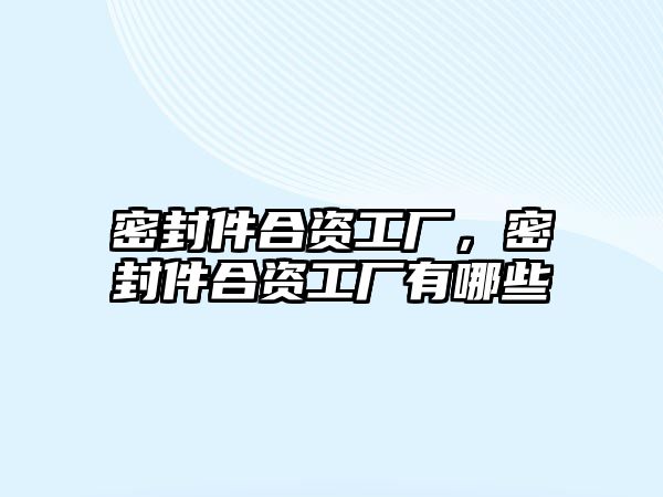 密封件合資工廠，密封件合資工廠有哪些