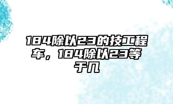 184除以23的技工程車，184除以23等于幾