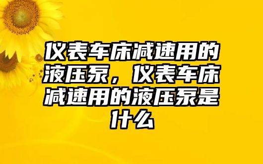 儀表車床減速用的液壓泵，儀表車床減速用的液壓泵是什么