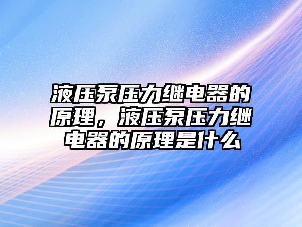 液壓泵壓力繼電器的原理，液壓泵壓力繼電器的原理是什么