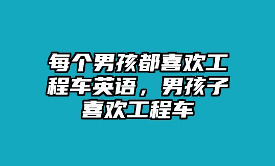 每個(gè)男孩都喜歡工程車英語(yǔ)，男孩子喜歡工程車