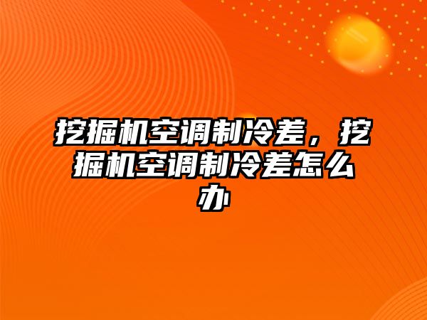 挖掘機空調(diào)制冷差，挖掘機空調(diào)制冷差怎么辦