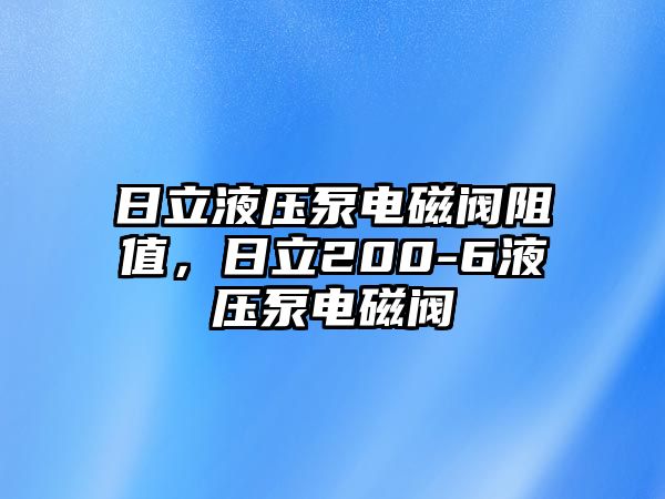 日立液壓泵電磁閥阻值，日立200-6液壓泵電磁閥