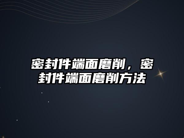 密封件端面磨削，密封件端面磨削方法