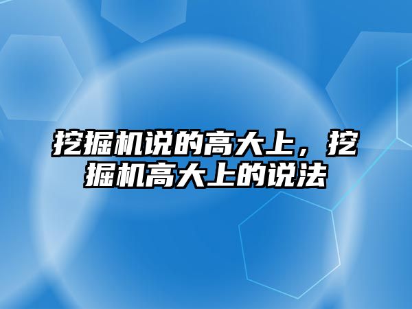 挖掘機(jī)說的高大上，挖掘機(jī)高大上的說法