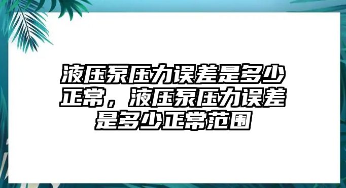 液壓泵壓力誤差是多少正常，液壓泵壓力誤差是多少正常范圍