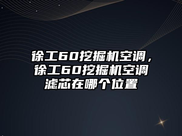 徐工60挖掘機空調(diào)，徐工60挖掘機空調(diào)濾芯在哪個位置