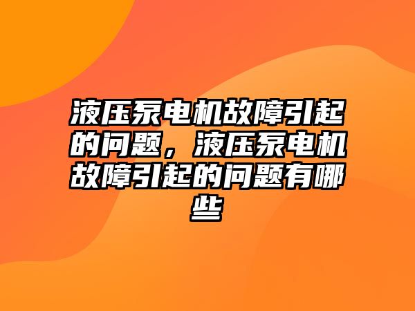 液壓泵電機(jī)故障引起的問(wèn)題，液壓泵電機(jī)故障引起的問(wèn)題有哪些