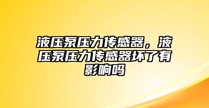 液壓泵壓力傳感器，液壓泵壓力傳感器壞了有影響嗎