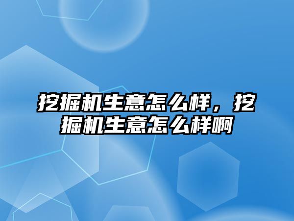 挖掘機生意怎么樣，挖掘機生意怎么樣啊