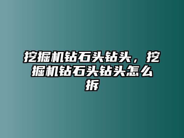 挖掘機(jī)鉆石頭鉆頭，挖掘機(jī)鉆石頭鉆頭怎么拆