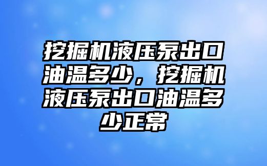 挖掘機(jī)液壓泵出口油溫多少，挖掘機(jī)液壓泵出口油溫多少正常