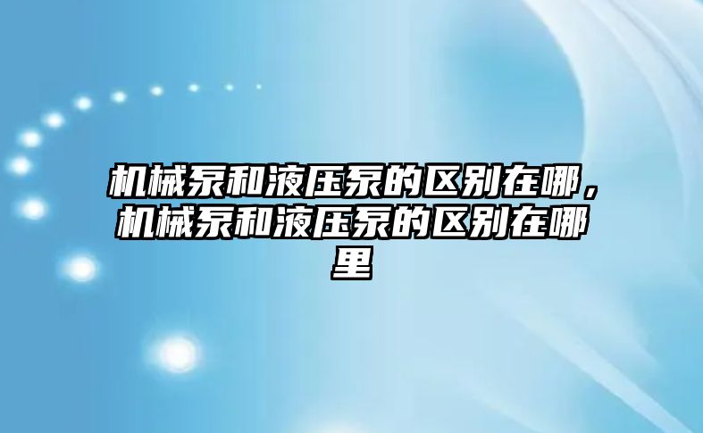 機(jī)械泵和液壓泵的區(qū)別在哪，機(jī)械泵和液壓泵的區(qū)別在哪里