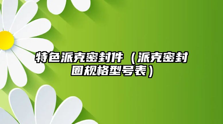 特色派克密封件（派克密封圈規(guī)格型號(hào)表）