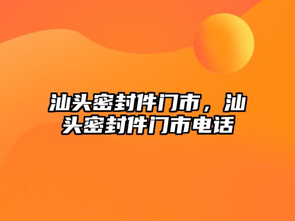 汕頭密封件門市，汕頭密封件門市電話