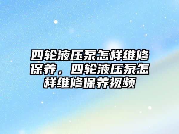 四輪液壓泵怎樣維修保養(yǎng)，四輪液壓泵怎樣維修保養(yǎng)視頻