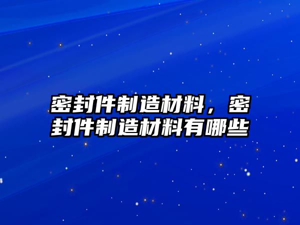 密封件制造材料，密封件制造材料有哪些