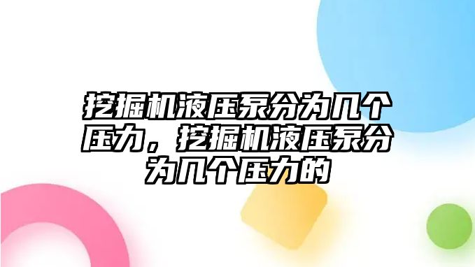 挖掘機(jī)液壓泵分為幾個(gè)壓力，挖掘機(jī)液壓泵分為幾個(gè)壓力的