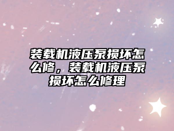 裝載機液壓泵損壞怎么修，裝載機液壓泵損壞怎么修理