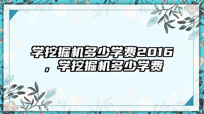 學挖掘機多少學費2016，學挖掘機多少學費