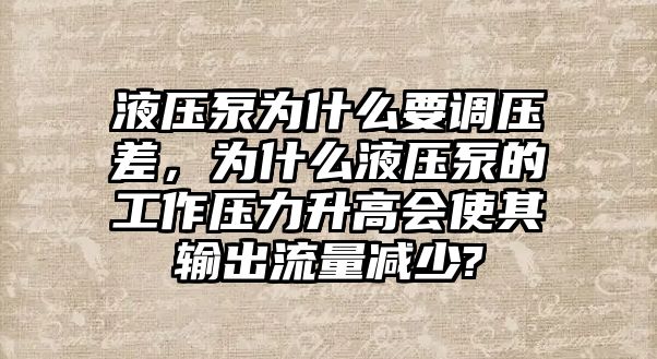 液壓泵為什么要調(diào)壓差，為什么液壓泵的工作壓力升高會使其輸出流量減少?