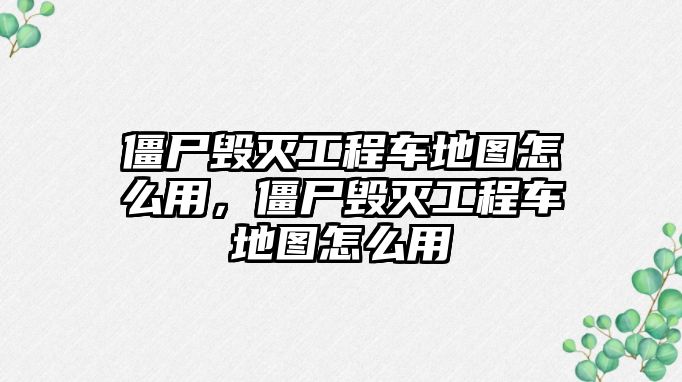 僵尸毀滅工程車地圖怎么用，僵尸毀滅工程車地圖怎么用