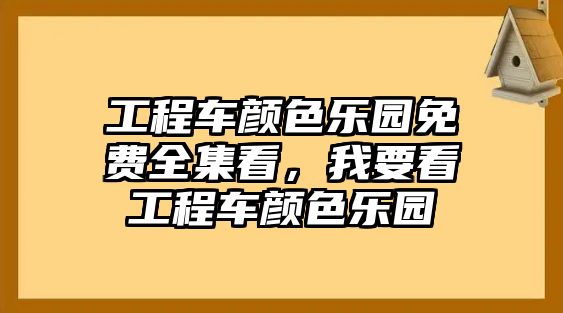 工程車顏色樂園免費全集看，我要看工程車顏色樂園