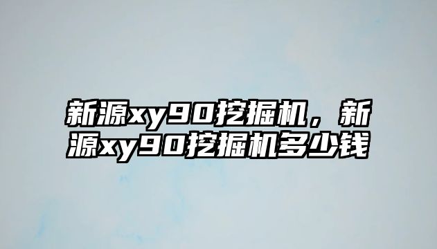 新源xy90挖掘機，新源xy90挖掘機多少錢