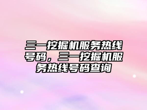 三一挖掘機服務熱線號碼，三一挖掘機服務熱線號碼查詢