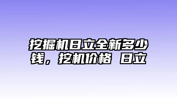 挖掘機(jī)日立全新多少錢，挖機(jī)價(jià)格 日立